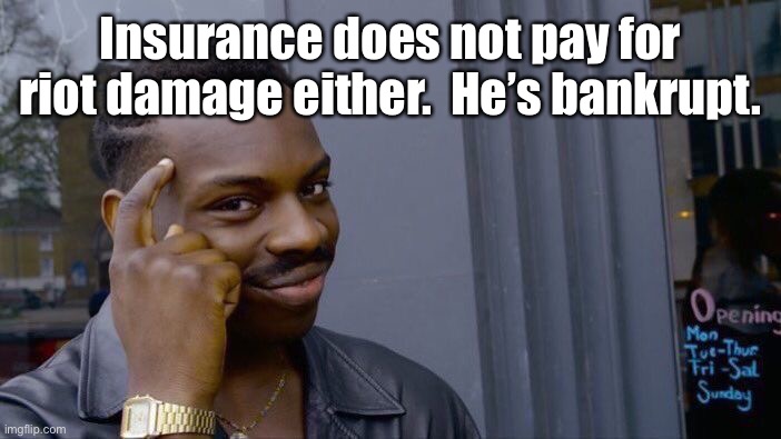 Roll Safe Think About It Meme | Insurance does not pay for riot damage either.  He’s bankrupt. | image tagged in memes,roll safe think about it | made w/ Imgflip meme maker