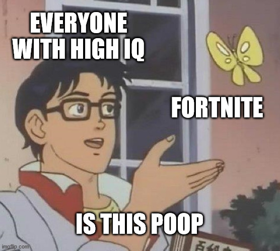 Is This A Pigeon | EVERYONE WITH HIGH IQ; FORTNITE; IS THIS POOP | image tagged in memes,is this a pigeon | made w/ Imgflip meme maker