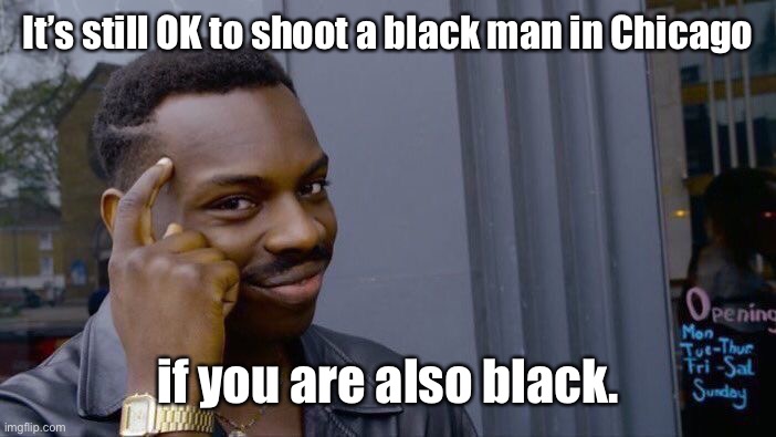 Roll Safe Think About It Meme | It’s still OK to shoot a black man in Chicago if you are also black. | image tagged in memes,roll safe think about it | made w/ Imgflip meme maker
