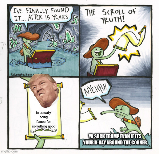 the scroll is bad thing | is actually being famos for something good; YA SUCK TRUMP EVAN IF ITS YOUR B-DAY AROUND THE CORNER | image tagged in memes,the scroll of truth,donald trump | made w/ Imgflip meme maker