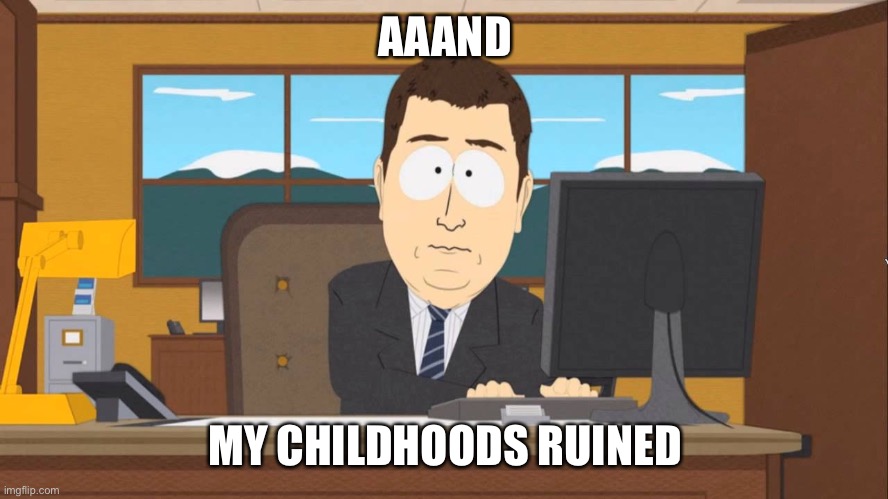 Aaand its Gone | AAAND MY CHILDHOODS RUINED | image tagged in aaand its gone | made w/ Imgflip meme maker