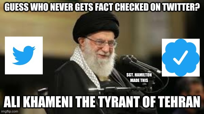 twitter | GUESS WHO NEVER GETS FACT CHECKED ON TWITTER? SGT. HAMILTON MADE THIS; ALI KHAMENI THE TYRANT OF TEHRAN | image tagged in twitter,trump | made w/ Imgflip meme maker