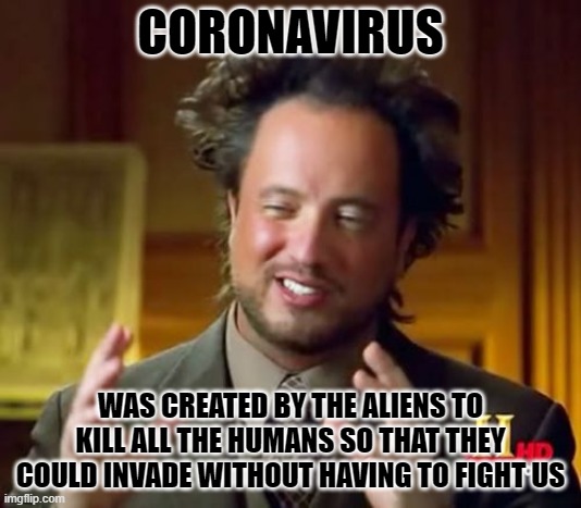 ﴾͡๏̯͡๏﴿ | CORONAVIRUS; WAS CREATED BY THE ALIENS TO KILL ALL THE HUMANS SO THAT THEY COULD INVADE WITHOUT HAVING TO FIGHT US | image tagged in memes,ancient aliens | made w/ Imgflip meme maker