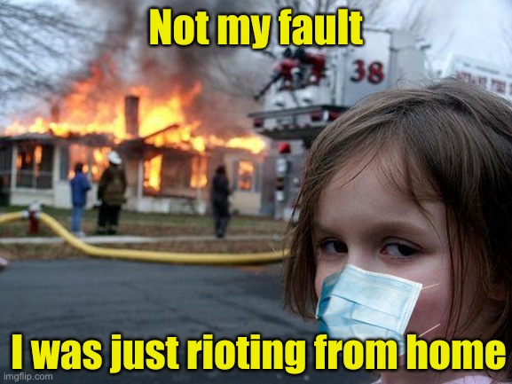 Rioting from home | Not my fault; I was just rioting from home | image tagged in memes,disaster girl,covid-19 | made w/ Imgflip meme maker