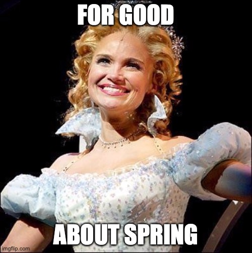 Have fun with it!
Its from the broadway musical, Wicked. |  FOR GOOD; ABOUT SPRING | image tagged in wicked,broadway,spring,parody | made w/ Imgflip meme maker