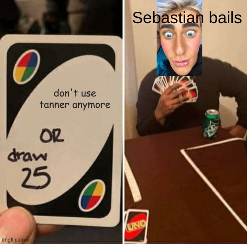 UNO Draw 25 Cards | Sebastian bails; don't use tanner anymore | image tagged in memes,uno draw 25 cards | made w/ Imgflip meme maker