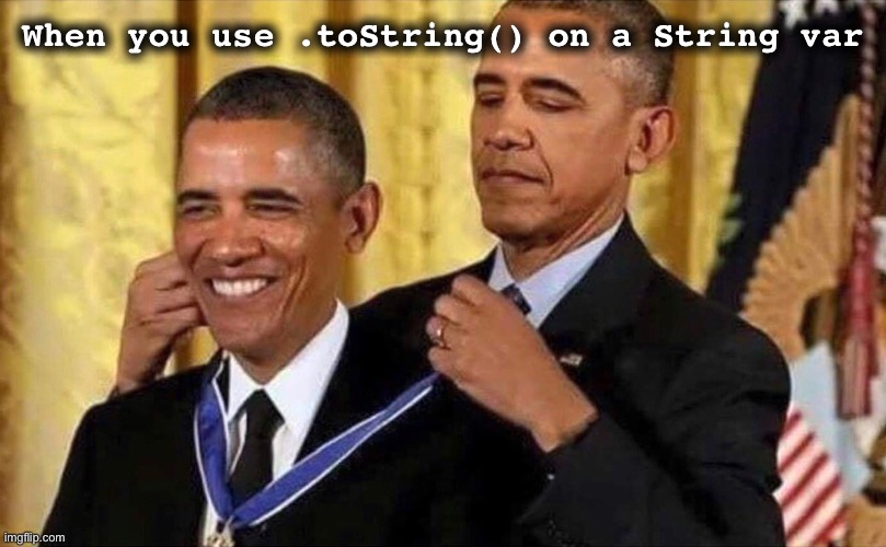 .toString() on String | When you use .toString() on a String var | image tagged in obama medal | made w/ Imgflip meme maker