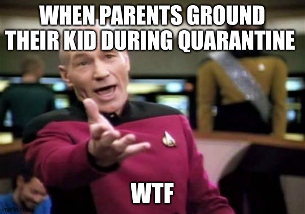 But they're already grounded ( ͡° ͜ʖ ͡°) | WHEN PARENTS GROUND THEIR KID DURING QUARANTINE; WTF | image tagged in coronavirus | made w/ Imgflip meme maker