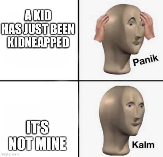 panik kalm | A KID HAS JUST BEEN KIDNEAPPED; IT’S NOT MINE | image tagged in panik kalm | made w/ Imgflip meme maker