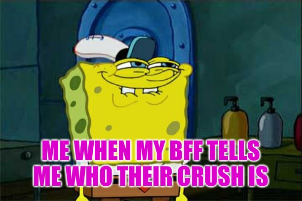 Don't You Squidward Meme | ME WHEN MY BFF TELLS ME WHO THEIR CRUSH IS | image tagged in memes,don't you squidward | made w/ Imgflip meme maker