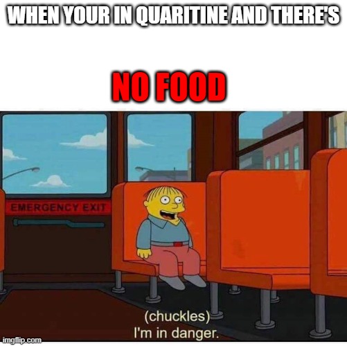 quaritine | WHEN YOUR IN QUARITINE AND THERE'S; NO FOOD | image tagged in i'm in danger,simpsons | made w/ Imgflip meme maker