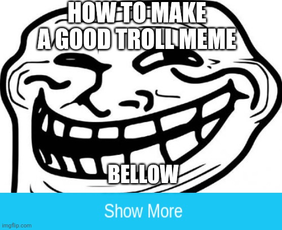 Troll Face Meme | HOW TO MAKE A GOOD TROLL MEME; BELLOW | image tagged in memes,troll face | made w/ Imgflip meme maker