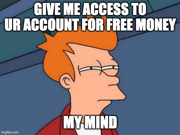 epic | GIVE ME ACCESS TO UR ACCOUNT FOR FREE MONEY; MY MIND | image tagged in memes,futurama fry | made w/ Imgflip meme maker