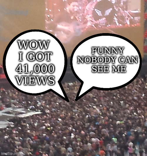 not a new user | FUNNY 
NOBODY CAN 
SEE ME; WOW 
I GOT
 41,000 
VIEWS | image tagged in new user,imgflip | made w/ Imgflip meme maker