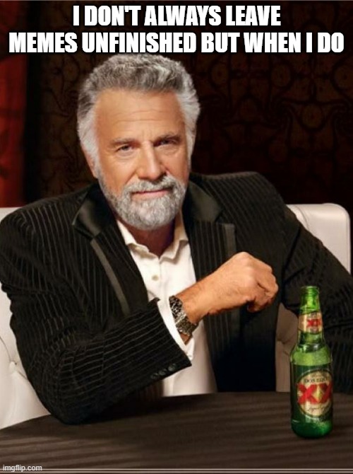 smartest man in the world | I DON'T ALWAYS LEAVE MEMES UNFINISHED BUT WHEN I DO | image tagged in smartest man in the world | made w/ Imgflip meme maker