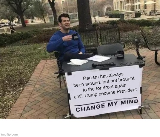 Change My Mind | Covell Bellamy III; Racism has always been around, but not brought to the forefront again until Trump became President | image tagged in memes,change my mind | made w/ Imgflip meme maker
