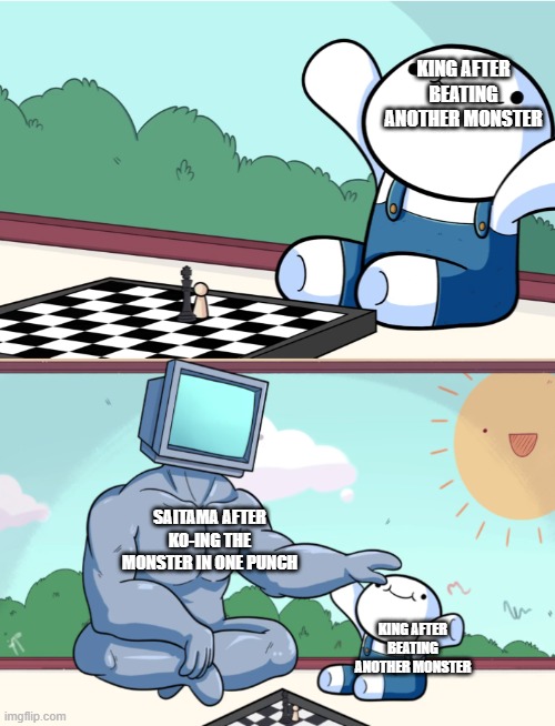 odd1sout vs computer chess | KING AFTER BEATING ANOTHER MONSTER; SAITAMA AFTER KO-ING THE MONSTER IN ONE PUNCH; KING AFTER BEATING ANOTHER MONSTER | image tagged in odd1sout vs computer chess | made w/ Imgflip meme maker