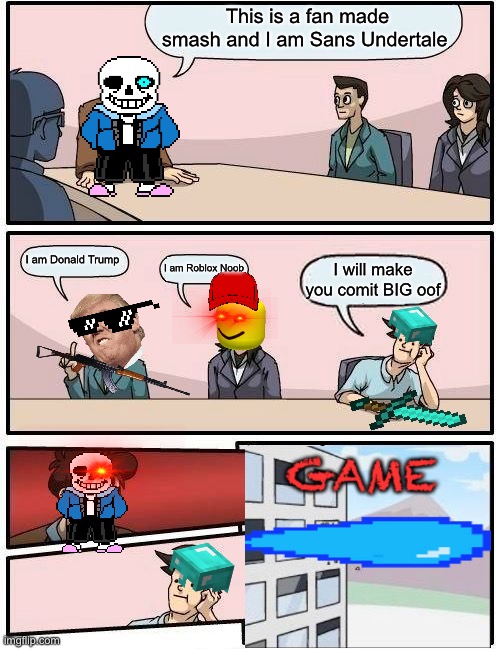 Boardroom Meeting Suggestion Meme | This is a fan made smash and I am Sans Undertale; I am Donald Trump; I am Roblox Noob; I will make you comit BIG oof | image tagged in memes,boardroom meeting suggestion | made w/ Imgflip meme maker