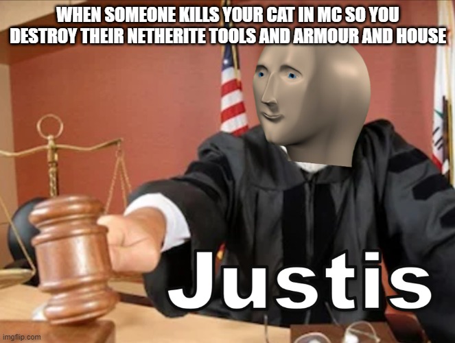 Meme man Justis | WHEN SOMEONE KILLS YOUR CAT IN MC SO YOU DESTROY THEIR NETHERITE TOOLS AND ARMOUR AND HOUSE | image tagged in meme man justis | made w/ Imgflip meme maker