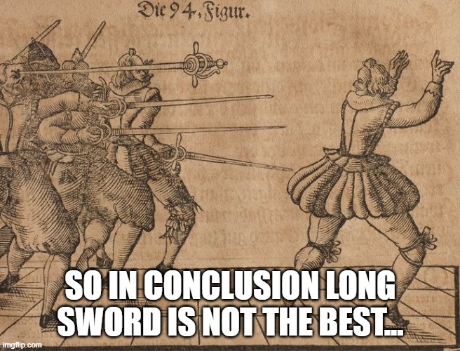 longsword not the best | SO IN CONCLUSION LONG SWORD IS NOT THE BEST... | image tagged in sword,hard to swallow pills | made w/ Imgflip meme maker