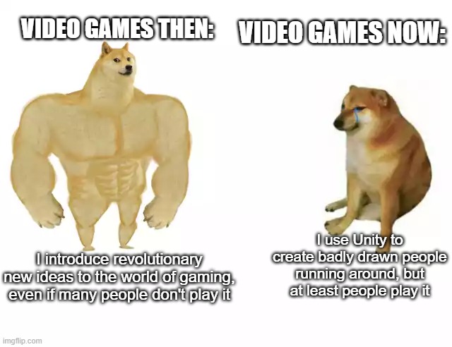 Honestly, Voodoo makes really bad games |  VIDEO GAMES NOW:; VIDEO GAMES THEN:; I use Unity to create badly drawn people running around, but at least people play it; I introduce revolutionary new ideas to the world of gaming, even if many people don't play it | image tagged in buff doge vs cheems,gaming,voodoo,the good old days | made w/ Imgflip meme maker