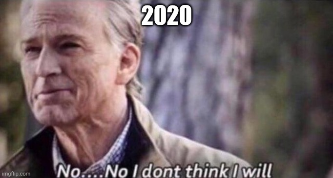 no i don't think i will | 2020 | image tagged in no i don't think i will | made w/ Imgflip meme maker