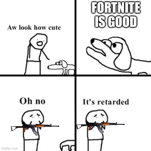 Oh no its retarted | FORTNITE IS GOOD | image tagged in oh no its retarted | made w/ Imgflip meme maker