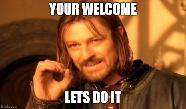 One Does Not Simply Meme | YOUR WELCOME LETS DO IT | image tagged in memes,one does not simply | made w/ Imgflip meme maker
