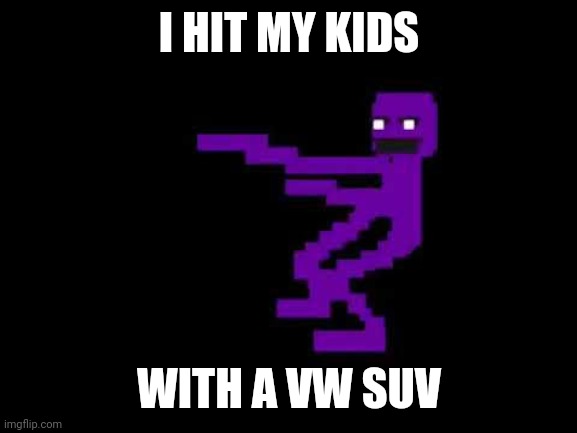 I HIT MY KIDS WITH A VW SUV | made w/ Imgflip meme maker