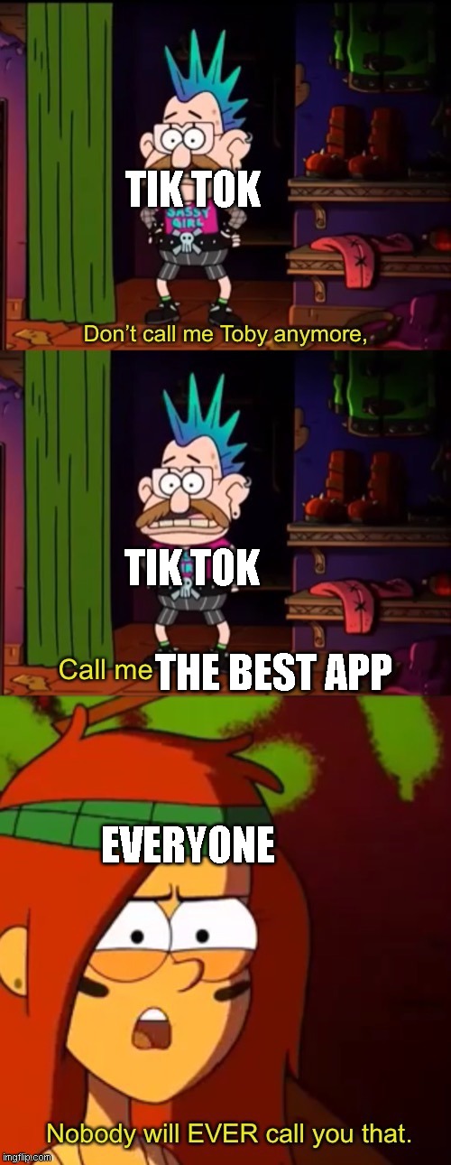 Don't Call Me Toby | TIK TOK; TIK TOK; THE BEST APP; EVERYONE | image tagged in don't call me toby | made w/ Imgflip meme maker