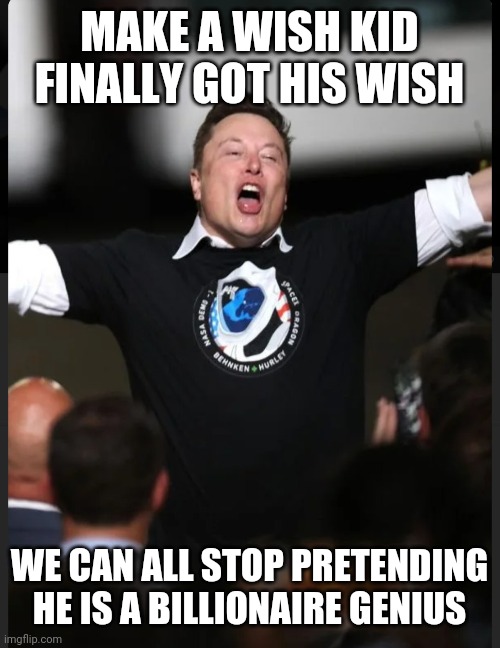 Musk a wish | MAKE A WISH KID FINALLY GOT HIS WISH; WE CAN ALL STOP PRETENDING HE IS A BILLIONAIRE GENIUS | image tagged in elon musk | made w/ Imgflip meme maker