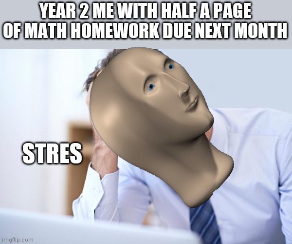 Juiciness | YEAR 2 ME WITH HALF A PAGE OF MATH HOMEWORK DUE NEXT MONTH; STRES | image tagged in meme man,stress | made w/ Imgflip meme maker