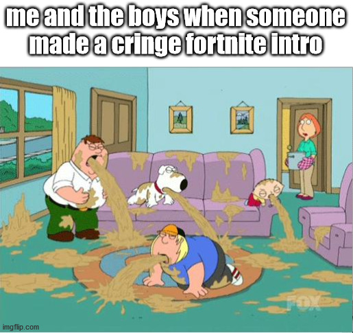 Family Guy Puke | me and the boys when someone made a cringe fortnite intro | image tagged in family guy puke | made w/ Imgflip meme maker