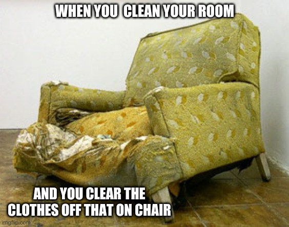 WHEN YOU  CLEAN YOUR ROOM; AND YOU CLEAR THE CLOTHES OFF THAT ON CHAIR | image tagged in memes | made w/ Imgflip meme maker