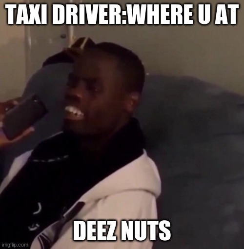 Deez Nutz | TAXI DRIVER:WHERE U AT; DEEZ NUTS | image tagged in deez nutz | made w/ Imgflip meme maker