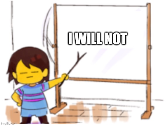 Frisk Sign | I WILL NOT | image tagged in frisk sign | made w/ Imgflip meme maker