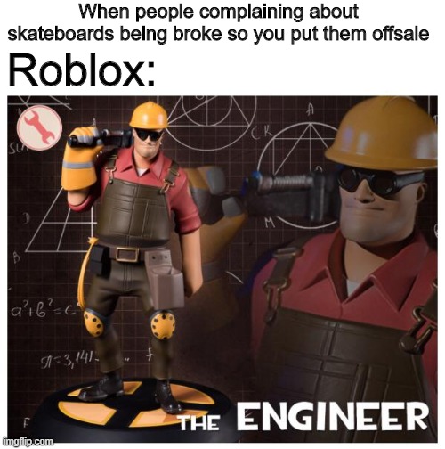 The engineer | When people complaining about skateboards being broke so you put them offsale; Roblox: | image tagged in the engineer | made w/ Imgflip meme maker