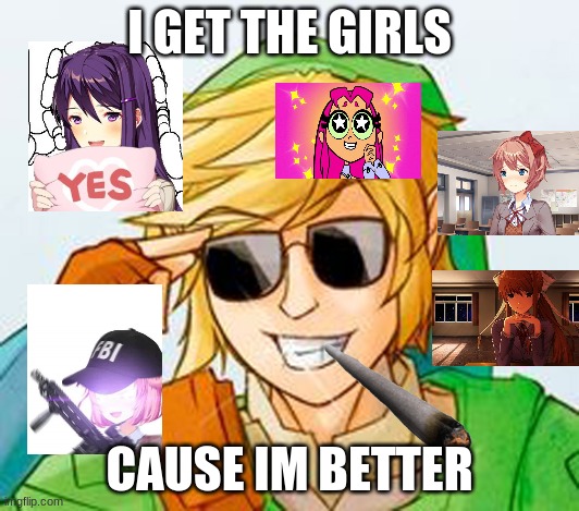 Troll Link | I GET THE GIRLS; CAUSE IM BETTER | image tagged in troll link | made w/ Imgflip meme maker