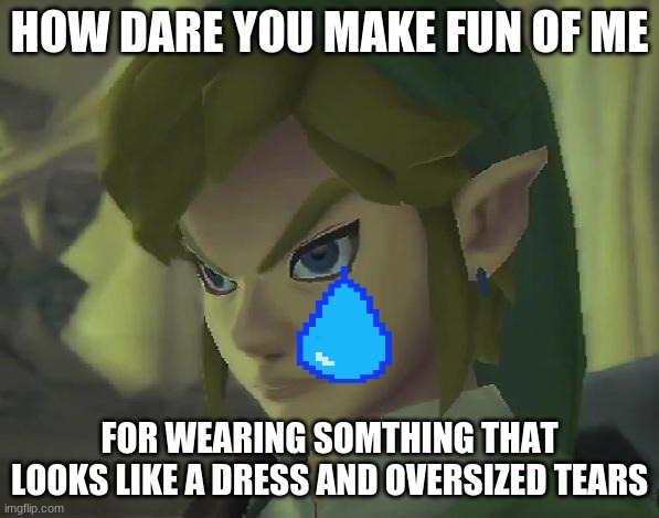 Angry Link | HOW DARE YOU MAKE FUN OF ME; FOR WEARING SOMTHING THAT LOOKS LIKE A DRESS AND OVERSIZED TEARS | image tagged in angry link | made w/ Imgflip meme maker