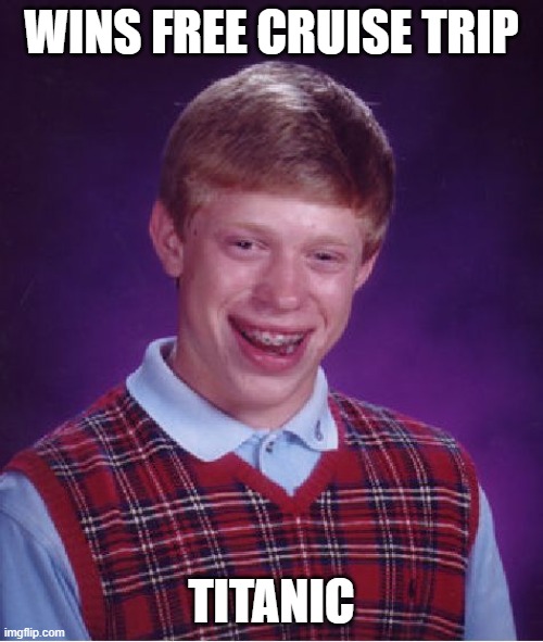 Bad Luck Brian | WINS FREE CRUISE TRIP; TITANIC | image tagged in memes,bad luck brian,titanic,unlucky brian,unlucky | made w/ Imgflip meme maker