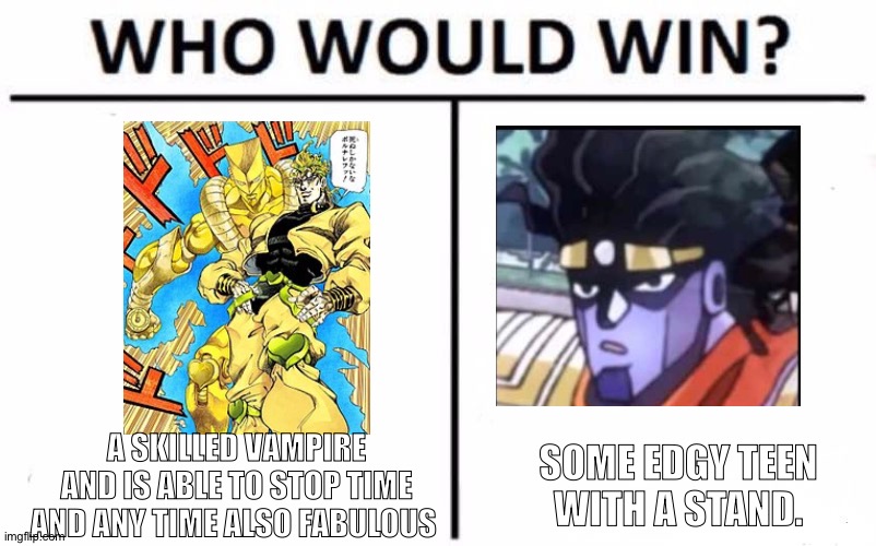 Totally the vampire right jojo? | A SKILLED VAMPIRE AND IS ABLE TO STOP TIME AND ANY TIME ALSO FABULOUS; SOME EDGY TEEN WITH A STAND. | image tagged in memes,who would win | made w/ Imgflip meme maker