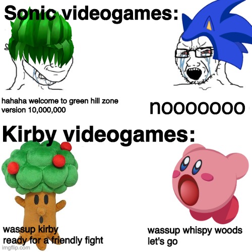 Other Anime Spoiler / Other Game Leaks | Sonic videogames:; hahaha welcome to green hill zone
version 10,000,000; nooooooo; Kirby videogames:; wassup whispy woods
let's go; wassup kirby
ready for a friendly fight | image tagged in other anime spoiler / other game leaks,kirby,sonic the hedgehog,funny,memes,Kirby | made w/ Imgflip meme maker