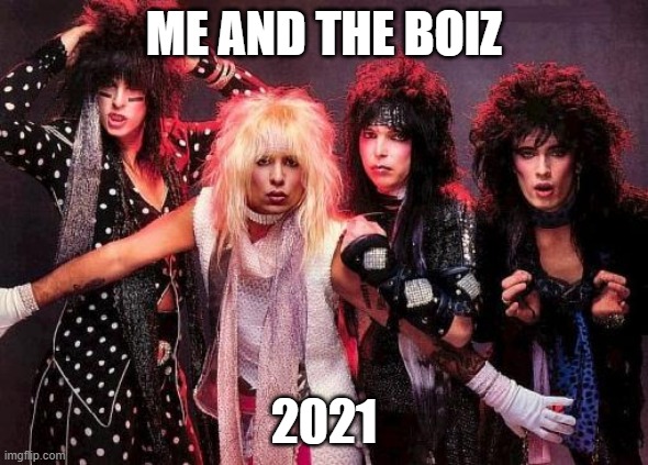 Motley Crue | ME AND THE BOIZ; 2021 | image tagged in motley crue,me and the boys | made w/ Imgflip meme maker