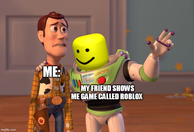 lol | ME:; MY FRIEND SHOWS ME GAME CALLED ROBLOX | image tagged in memes,x x everywhere | made w/ Imgflip meme maker