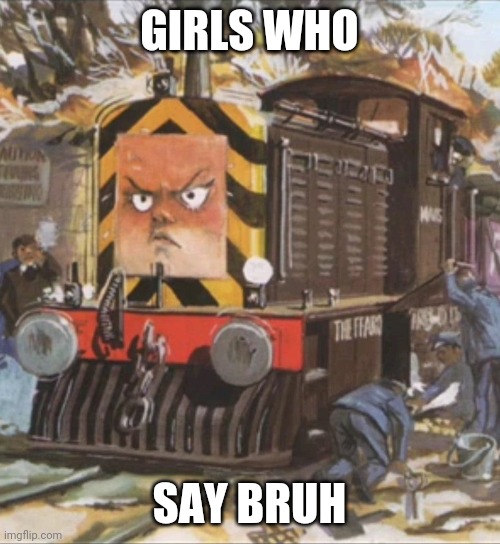 Thomas | GIRLS WHO; SAY BRUH | image tagged in thomas | made w/ Imgflip meme maker