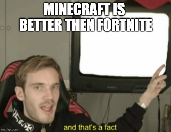 and that's a fact | MINECRAFT IS 
BETTER THEN FORTNITE | image tagged in and that's a fact | made w/ Imgflip meme maker