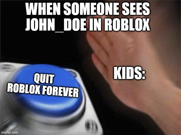 yes | WHEN SOMEONE SEES JOHN_DOE IN ROBLOX; QUIT ROBLOX FOREVER; KIDS: | image tagged in memes,blank nut button | made w/ Imgflip meme maker