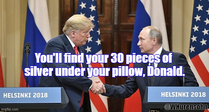 Don't say you weren't warned. | You'll find your 30 pieces of 
silver under your pillow, Donald. @WHurensohn | image tagged in trump,putin,helsinki,g7,g8 | made w/ Imgflip meme maker