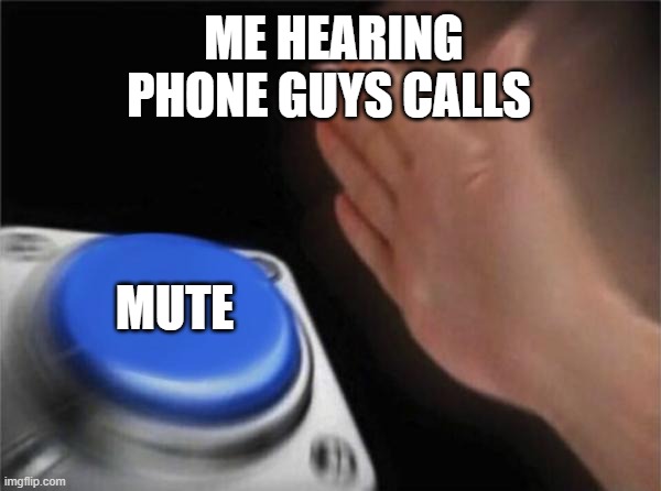 Blank Nut Button | ME HEARING PHONE GUYS CALLS; MUTE | image tagged in memes,blank nut button | made w/ Imgflip meme maker