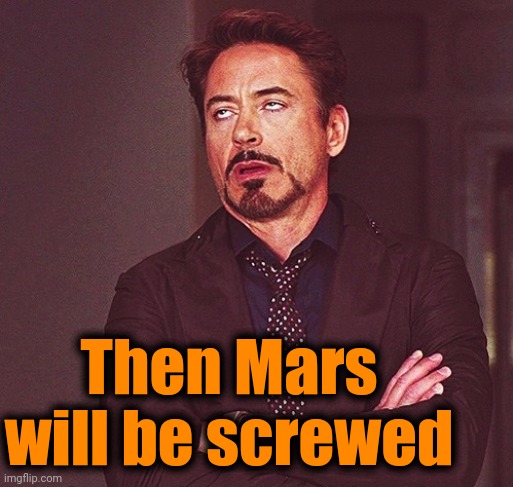 Robert Downey Jr rolling eyes | Then Mars will be screwed | image tagged in robert downey jr rolling eyes | made w/ Imgflip meme maker
